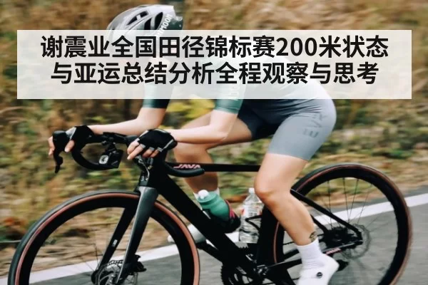 谢震业全国田径锦标赛200米状态与亚运总结分析全程观察与思考